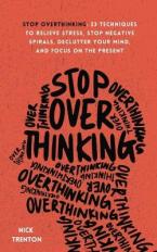 Stop Overthinking : 23 Techniques to Relieve Stress, Stop Negative Spirals, Declutter Your Mind, and