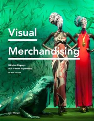 VISUAL MERCHANDISING: WINDOW DISPLAYS, IN-STORE EXPERIENCE 4TH ED