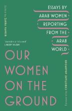 OUR WOMEN ON THE GROUND: ARAB WOMEN REPORTING FROM THE ARAB WORLD HC